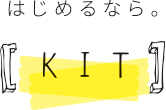 はじめるなら。KIT